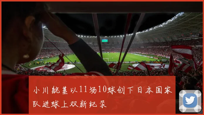 小川航基以11场10球创下日本国家队进球上双新纪录