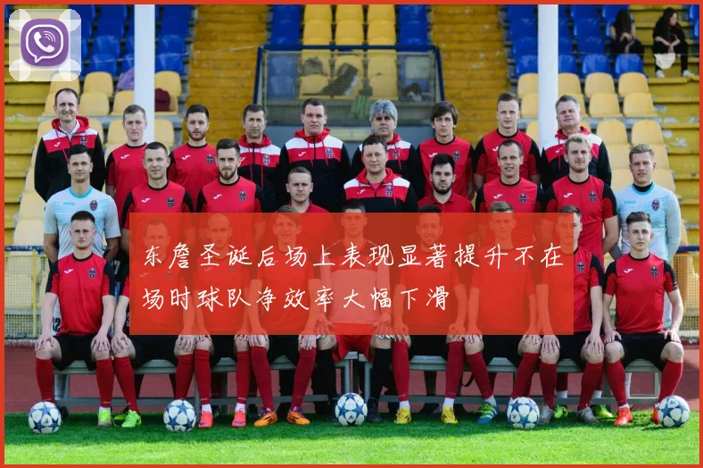 东詹圣诞后场上表现显著提升不在场时球队净效率大幅下滑