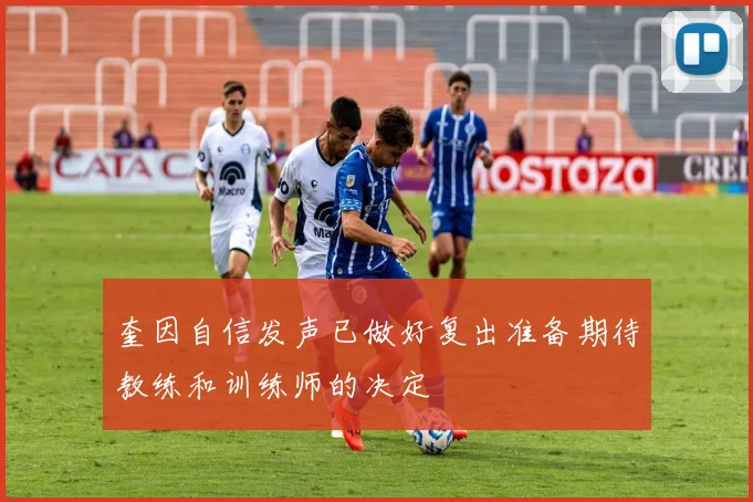 奎因自信发声已做好复出准备期待教练和训练师的决定