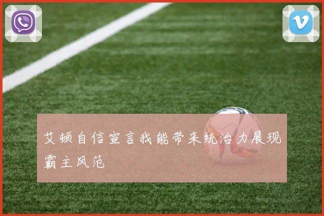 艾顿自信宣言我能带来统治力展现霸主风范
