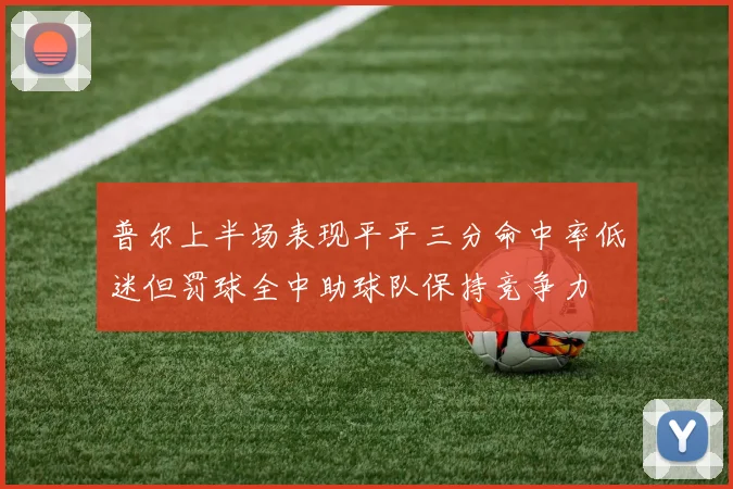 普尔上半场表现平平三分命中率低迷但罚球全中助球队保持竞争力
