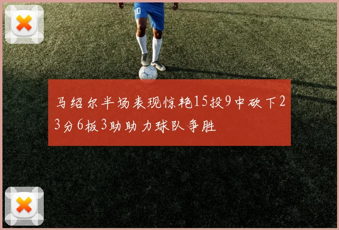 马绍尔半场表现惊艳15投9中砍下23分6板3助助力球队争胜