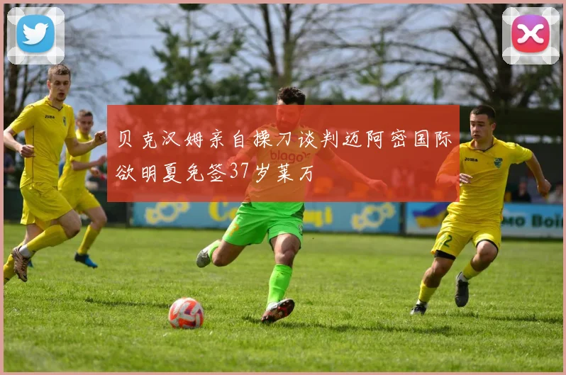贝克汉姆亲自操刀谈判迈阿密国际欲明夏免签37岁莱万