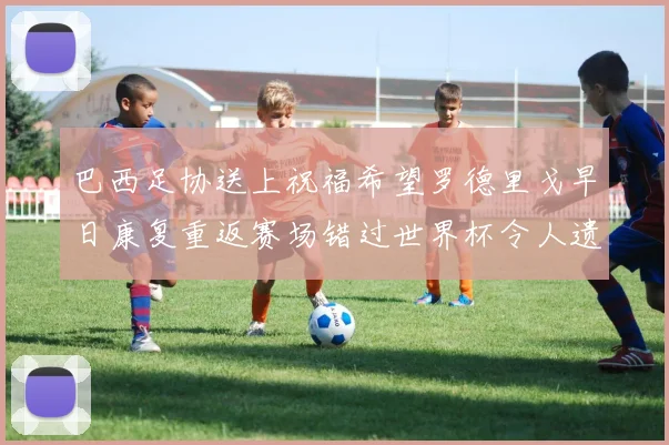 巴西足协送上祝福希望罗德里戈早日康复重返赛场错过世界杯令人遗憾