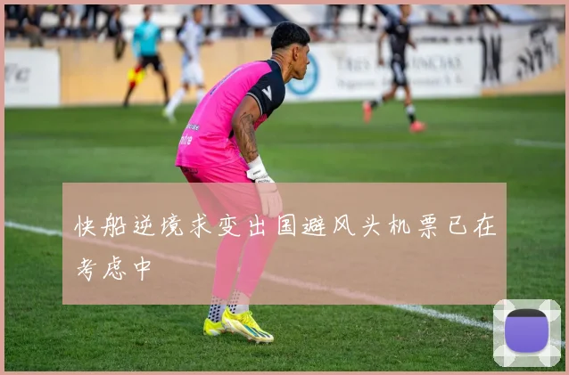 快船逆境求变出国避风头机票已在考虑中