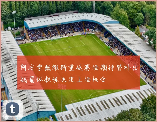 阿方索戴维斯重返赛场期待替补出战葡体教练决定上场机会
