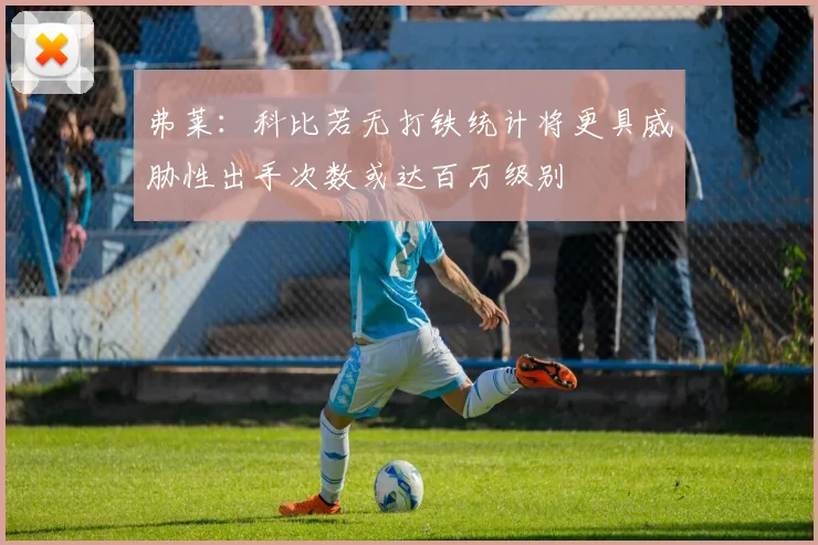 弗莱：科比若无打铁统计将更具威胁性出手次数或达百万级别