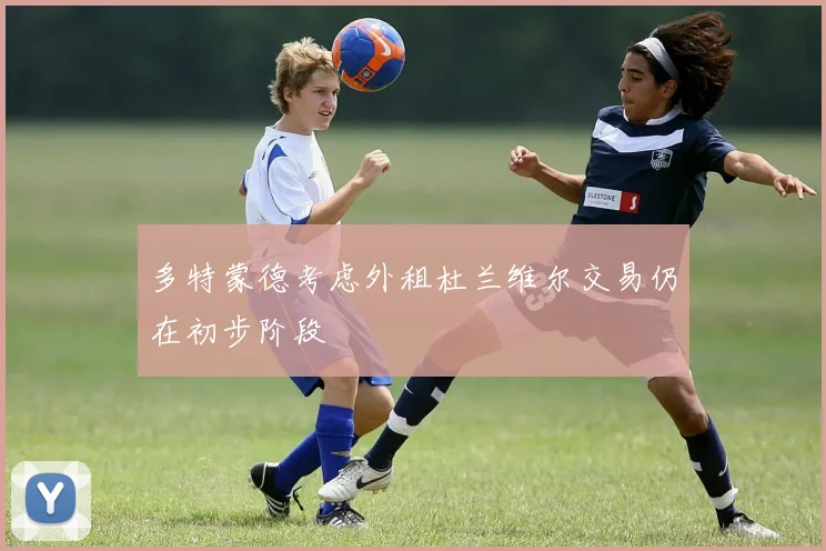 多特蒙德考虑外租杜兰维尔交易仍在初步阶段