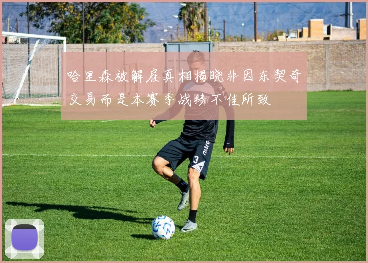 哈里森被解雇真相揭晓非因东契奇交易而是本赛季战绩不佳所致