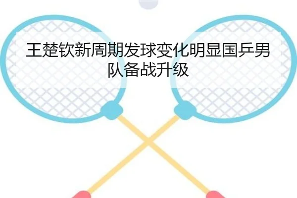 王楚钦新周期发球变化明显国乒男队备战升级(eonsports)
